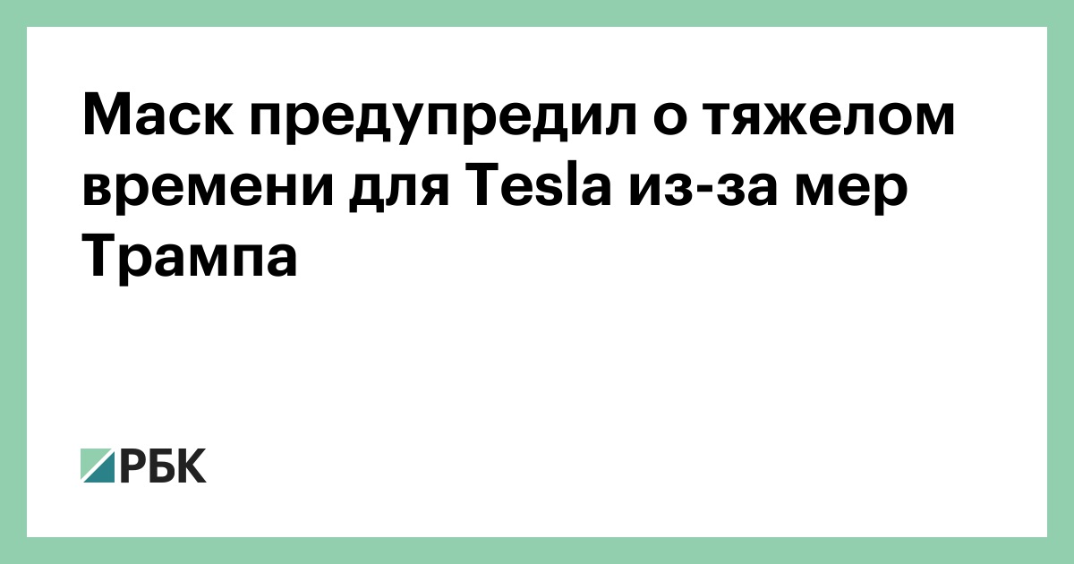 Маск-предупредил-о-тяжелом-времени-для-tesla-из-за-мер-Трампа