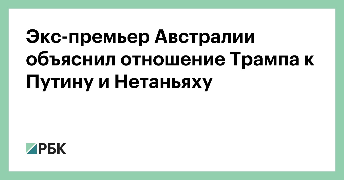 Экс-премьер-Австралии-объяснил-отношение-Трампа-к-Путину-и Нетаньяху