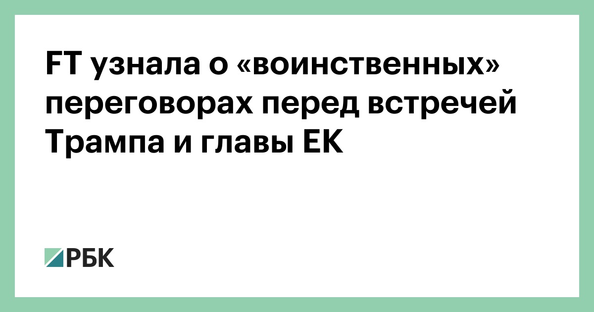 ft-узнала-о-«воинственных»-переговорах-перед-встречей-Трампа-и-главы-ЕК