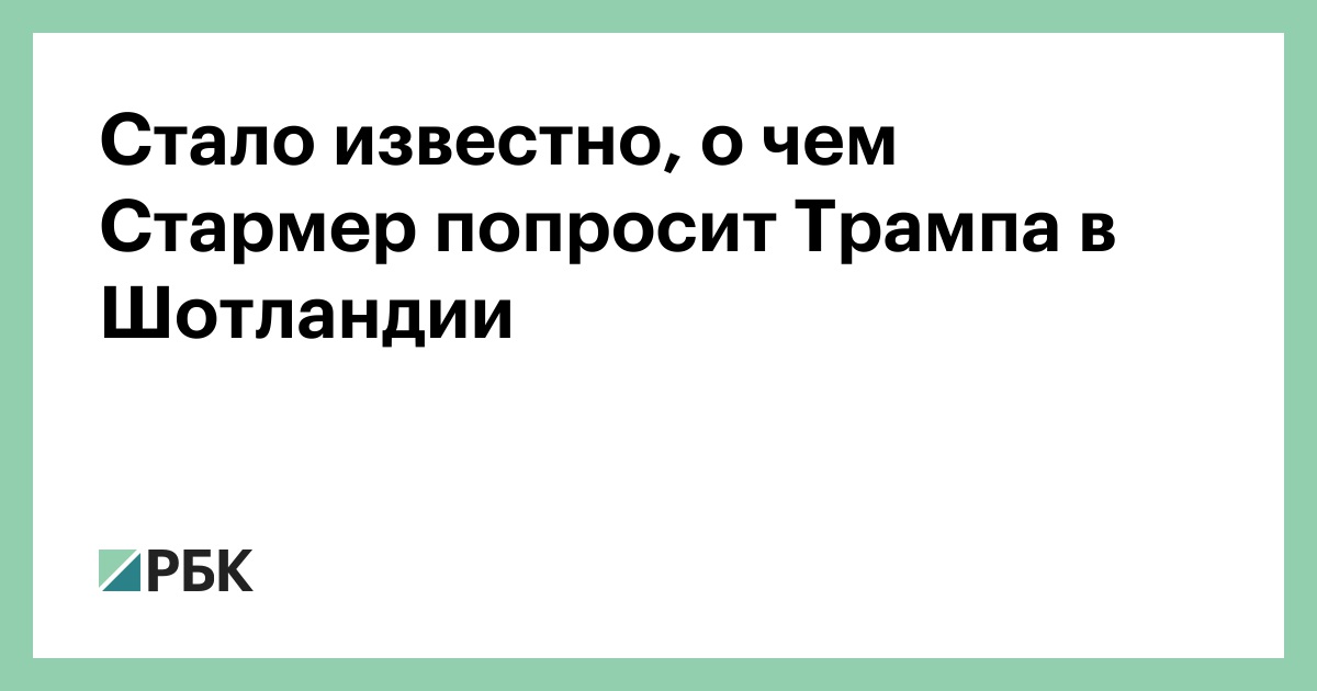 Стало-известно,-о-чем-Стармер-попросит-Трампа-в-Шотландии