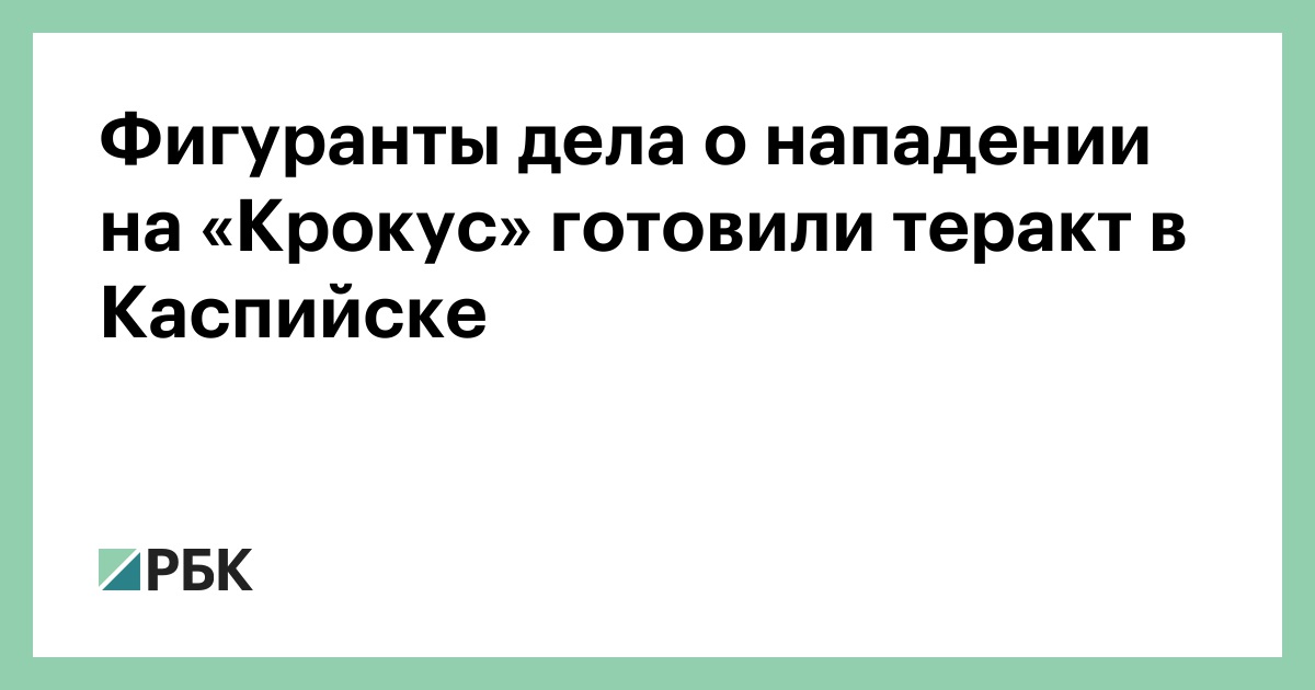 Фигуранты-дела-о-нападении-на-«Крокус»-готовили-теракт-в-Каспийске