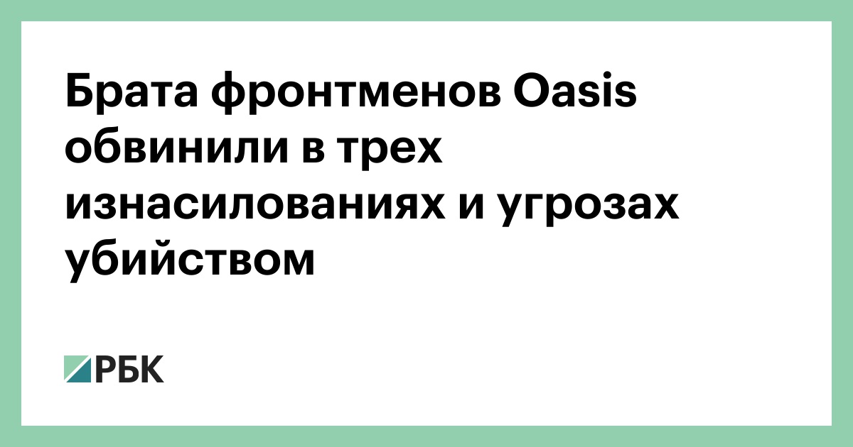 Брата-фронтменов-oasis-обвинили-в-трех-изнасилованиях-и-угрозах-убийством