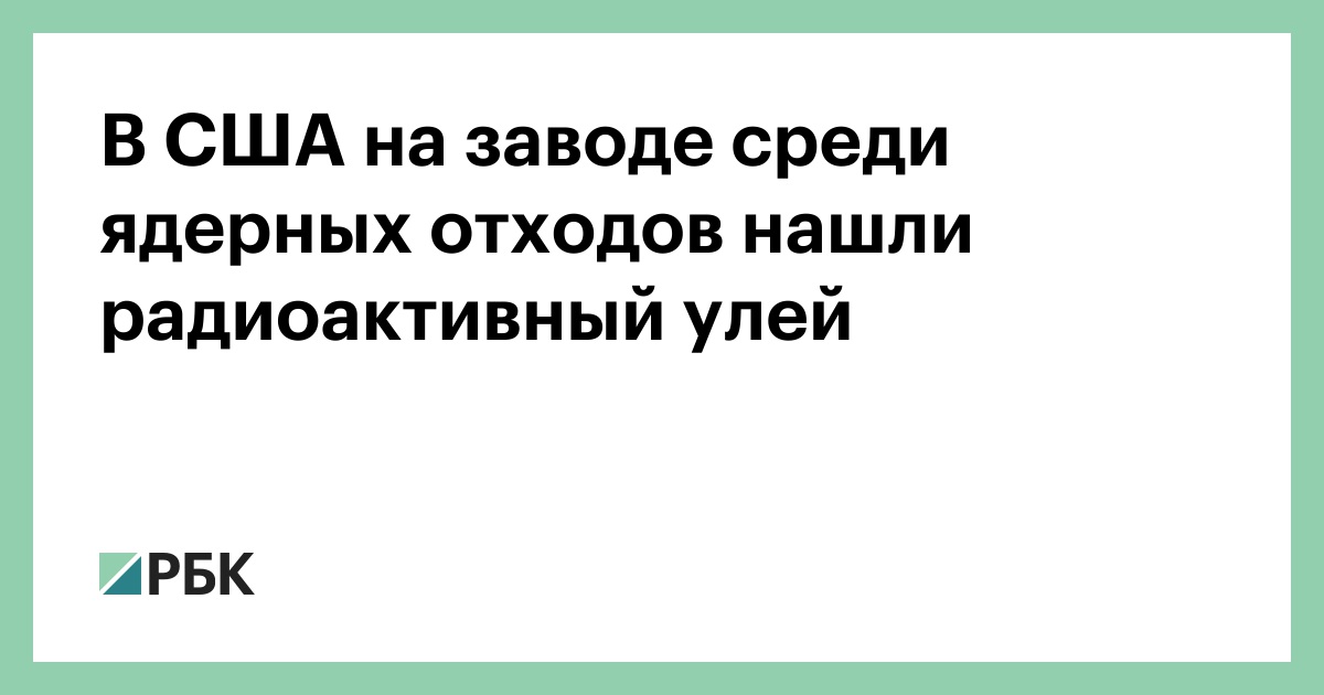 В-США-на-заводе-среди-ядерных-отходов-нашли-радиоактивный-улей