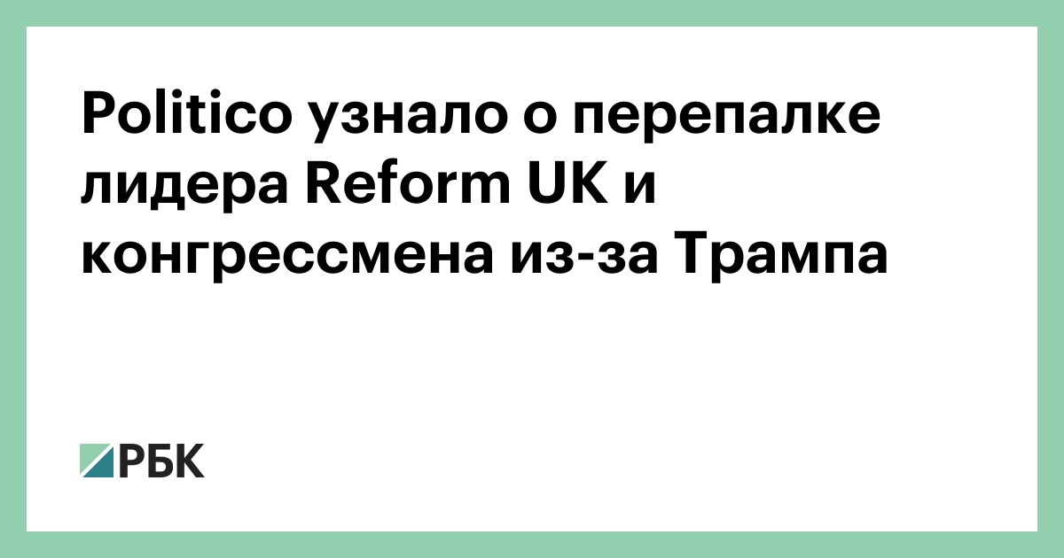 politico-узнало-о-перепалке-лидера-reform-uk-и-конгрессмена-из-за-Трампа