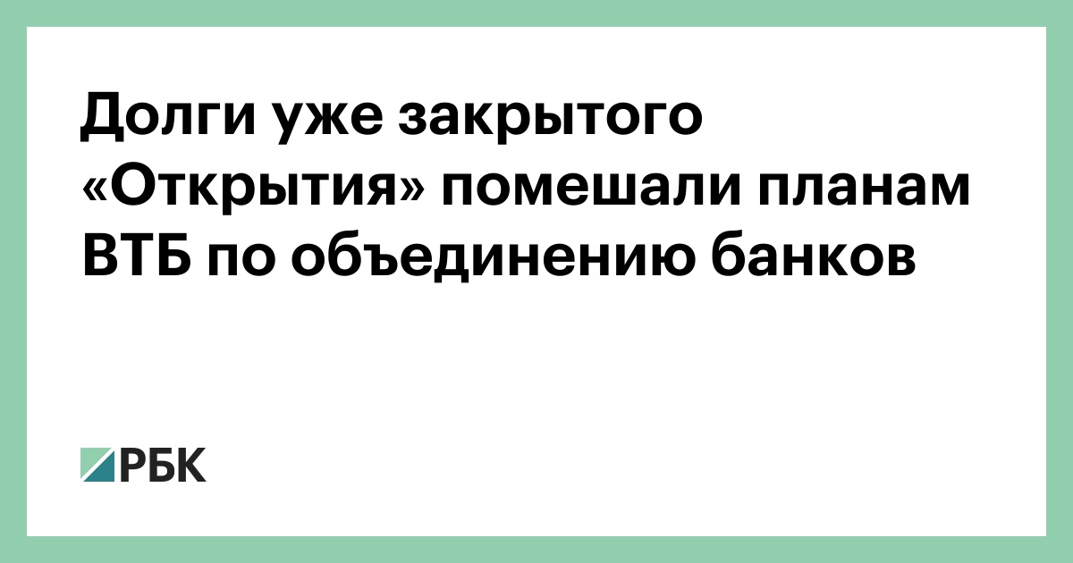 Долги-уже-закрытого-«Открытия»-помешали-планам-ВТБ-по-объединению-банков
