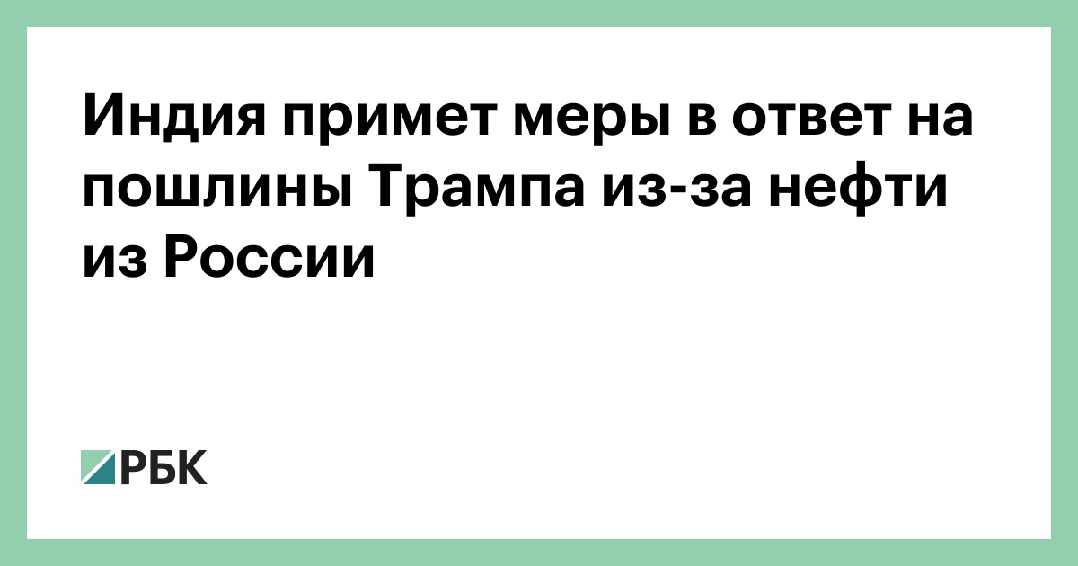 Индия-примет-меры-в-ответ-на-пошлины-Трампа-из-за-нефти-из-России