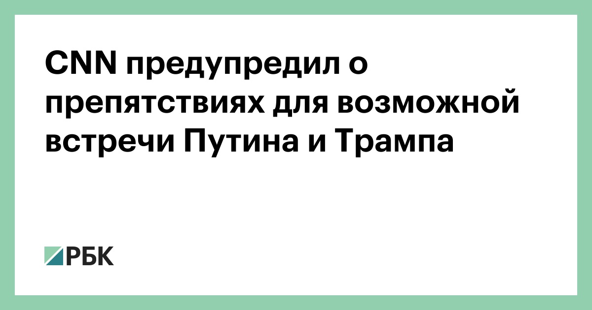cnn-предупредил-о-препятствиях-для-возможной-встречи-Путина-и-Трампа