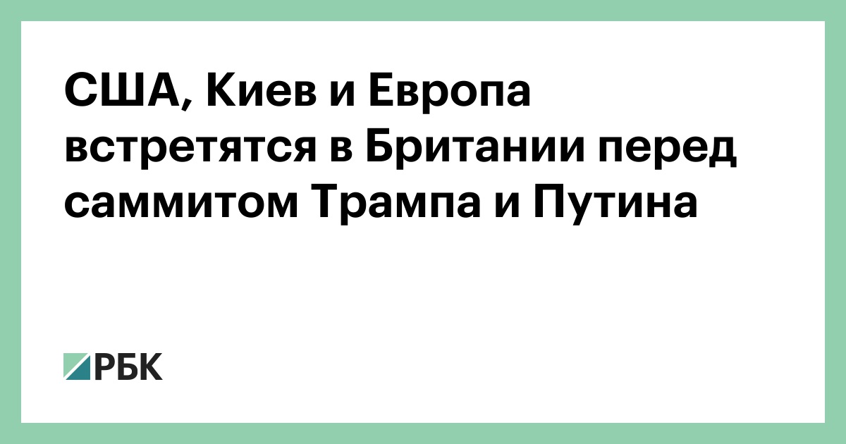 США,-Киев-и-Европа-встретятся-в-Британии-перед-саммитом-Трампа-и-Путина