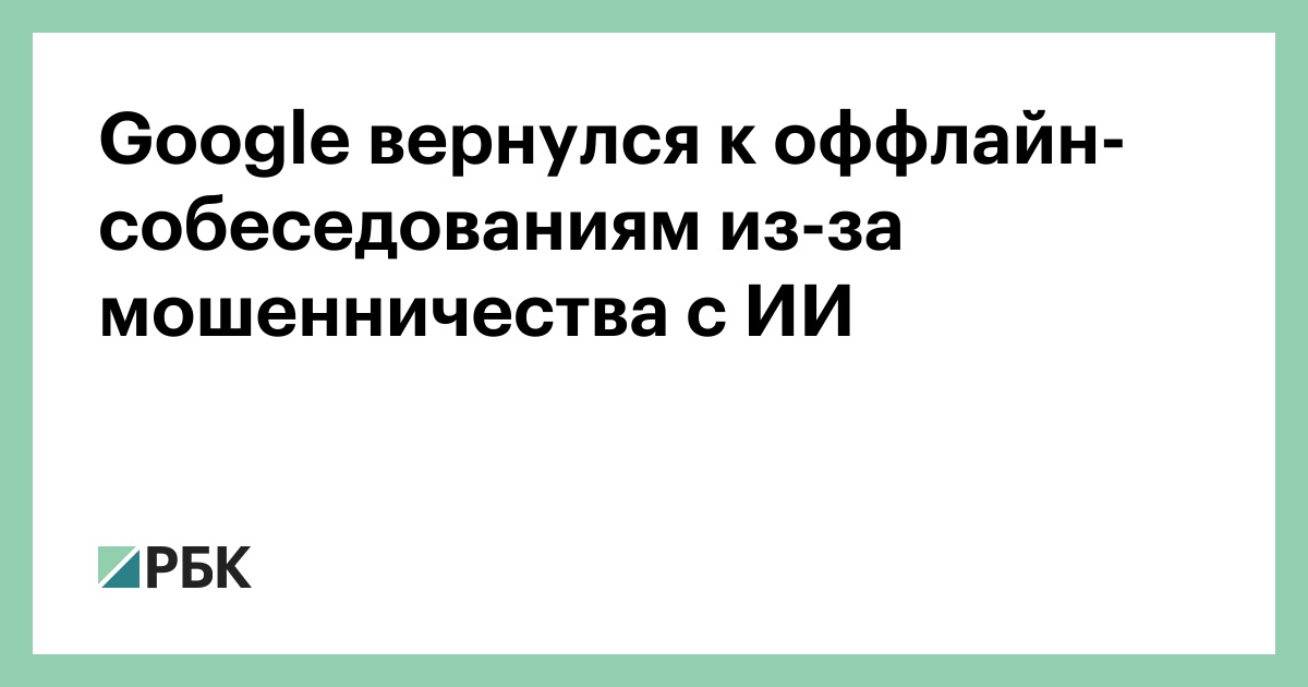 google-вернулся-к-оффлайн-собеседованиям-из-за-мошенничества-с-ИИ