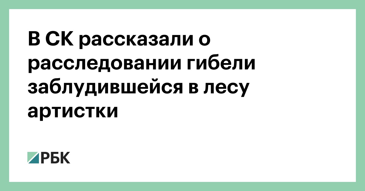 В-СК-рассказали-о-расследовании-гибели-заблудившейся-в-лесу-артистки