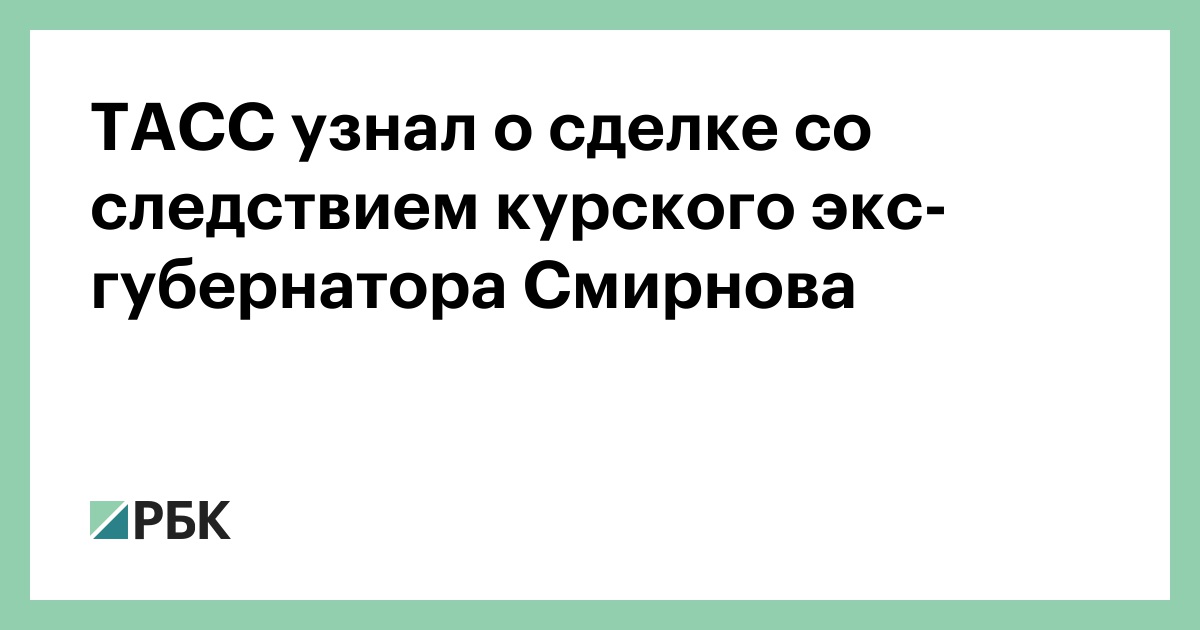 ТАСС-узнал-о-сделке-со-следствием-курского-экс-губернатора-Смирнова