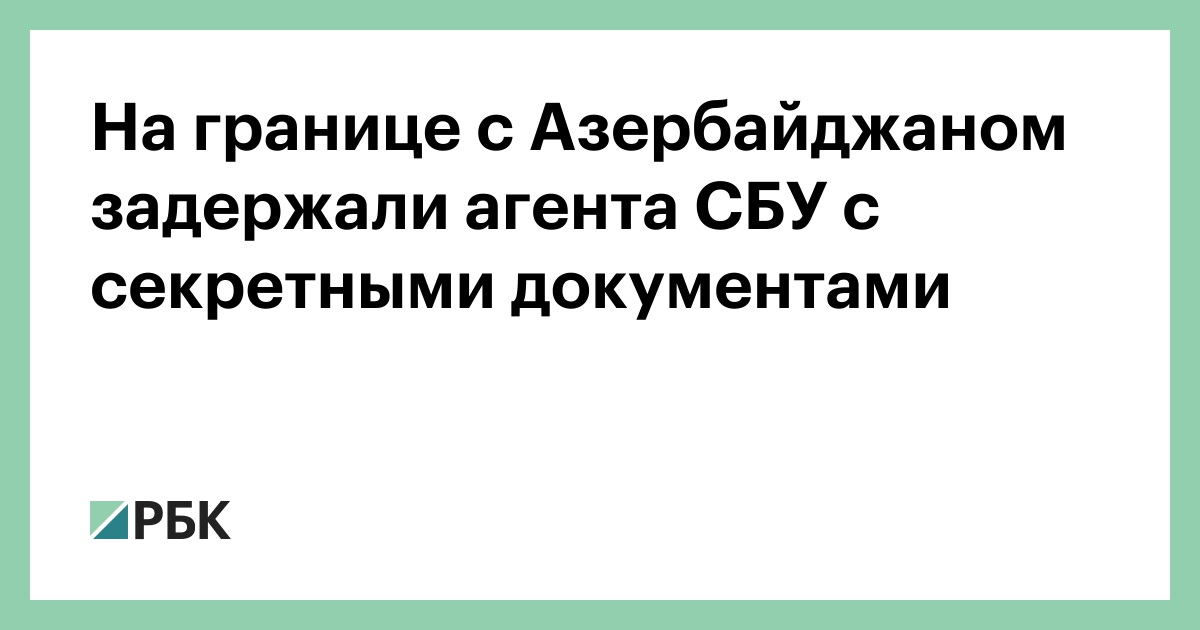 На-границе-с-Азербайджаном-задержали-агента-СБУ-с-секретными-документами