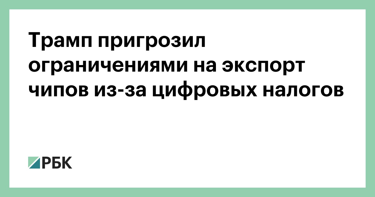 Трамп-пригрозил-ограничениями-на-экспорт-чипов-из-за-цифровых-налогов