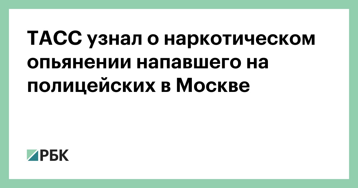 ТАСС-узнал-о-наркотическом-опьянении-напавшего-на-полицейских-в-Москве