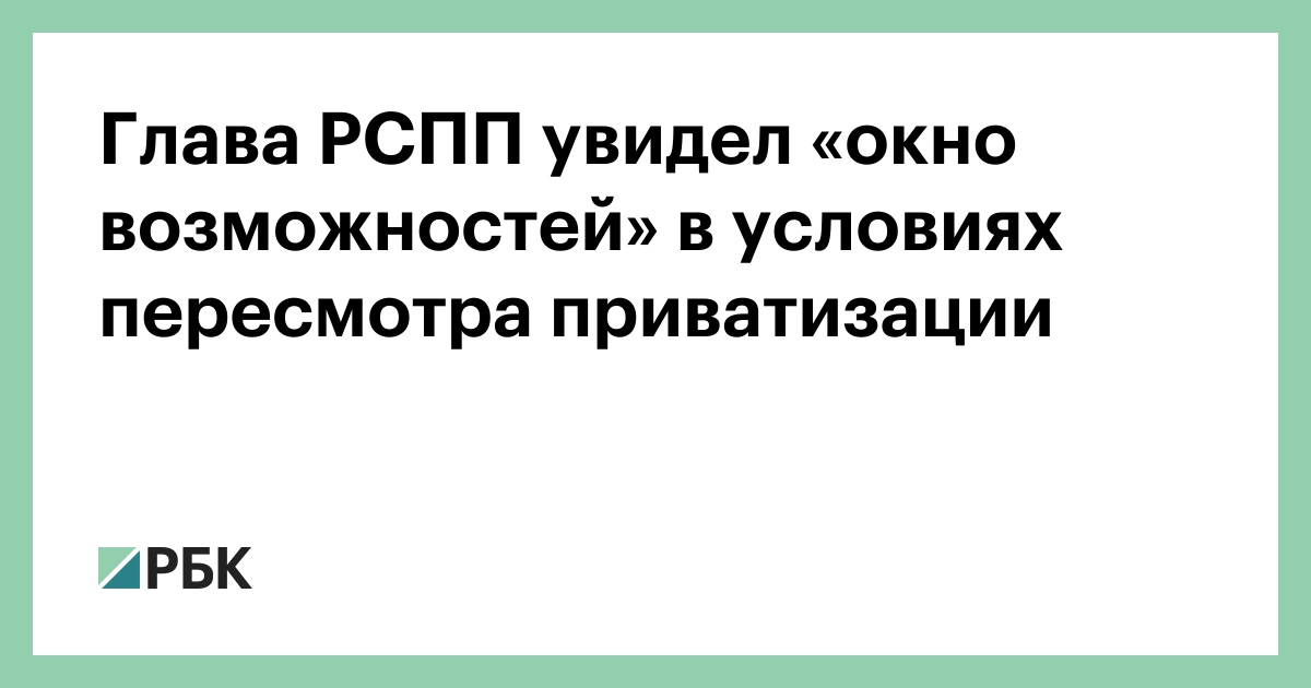 Глава-РСПП-увидел-«окно-возможностей»-в-условиях-пересмотра-приватизации