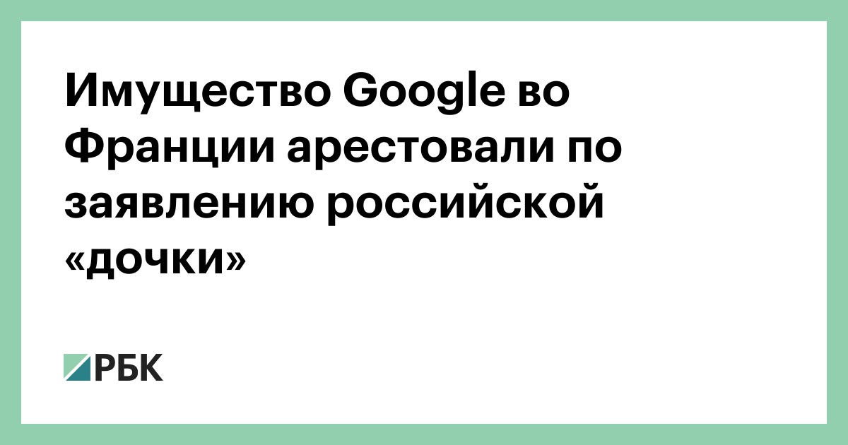 Имущество-google-во-Франции-арестовали-по-заявлению-российской-«дочки»