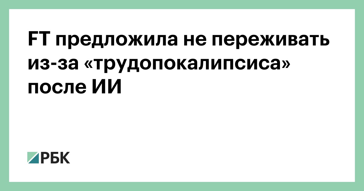 ft-предложила-не-переживать-из-за-«трудопокалипсиса»-после-ИИ
